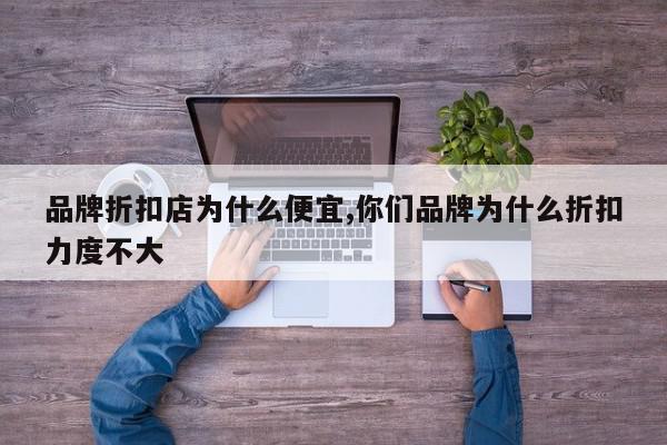 品牌折扣店为什么便宜,你们品牌为什么折扣力度不大