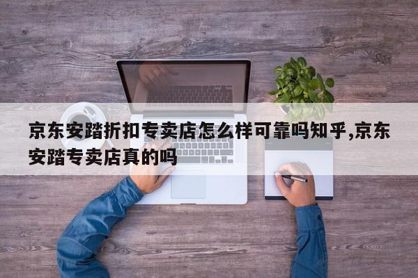 京东安踏折扣专卖店怎么样可靠吗知乎,京东安踏专卖店真的吗